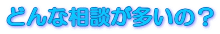 どんな相談が多いの?