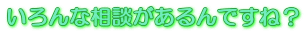 いろんな相談があるんですね?